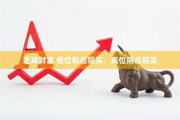 芝麻财富 低位阳后阴买，高位阴后阳卖