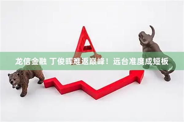 龙信金融 丁俊晖难返巅峰！远台准度成短板