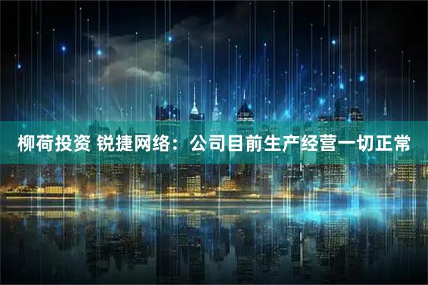 柳荷投资 锐捷网络：公司目前生产经营一切正常