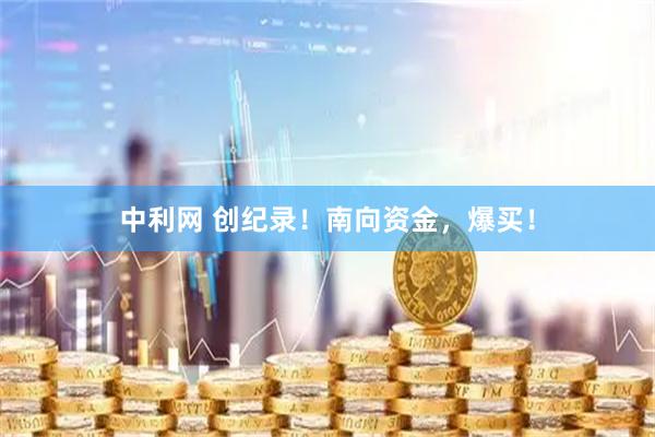 中利网 创纪录！南向资金，爆买！
