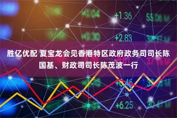 胜亿优配 夏宝龙会见香港特区政府政务司司长陈国基、财政司司长陈茂波一行