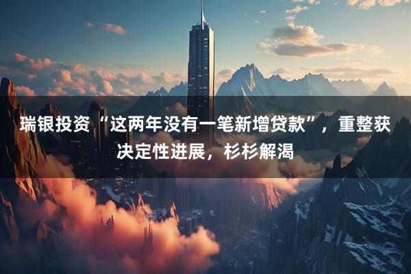 瑞银投资 “这两年没有一笔新增贷款”，重整获决定性进展，杉杉解渴