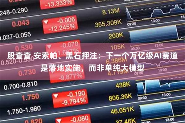 股查查 安索帕、黑石押注：下一个万亿级AI赛道是落地实施，而非单纯大模型