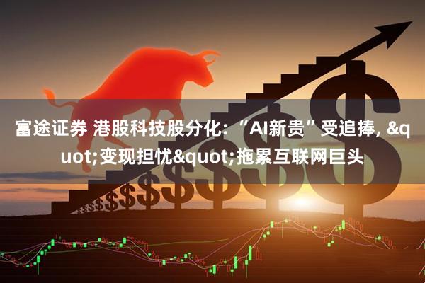 富途证券 港股科技股分化: “AI新贵”受追捧, "变现担忧"拖累互联网巨头