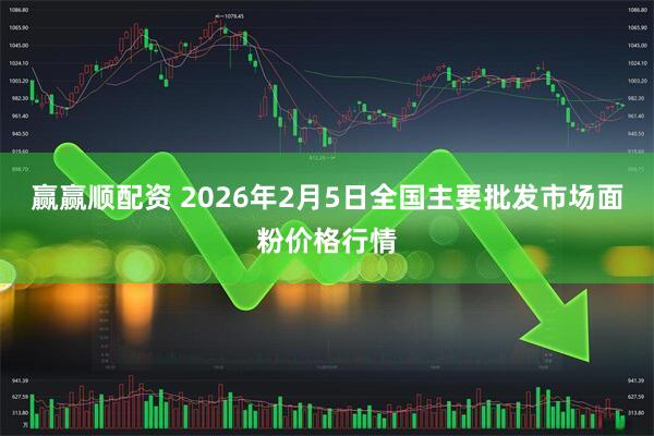 赢赢顺配资 2026年2月5日全国主要批发市场面粉价格行情