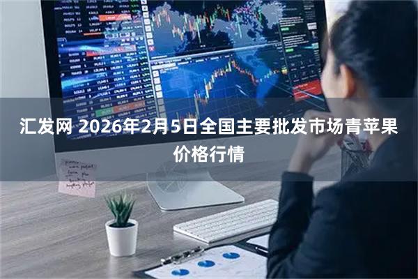 汇发网 2026年2月5日全国主要批发市场青苹果价格行情