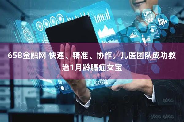 658金融网 快速、精准、协作，儿医团队成功救治1月龄膈疝女宝