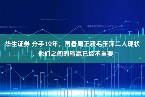 华生证券 分手19年，再看周正毅毛玉萍二人现状，他们之间的输赢已经不重要