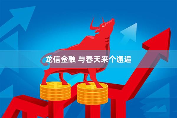 龙信金融 与春天来个邂逅