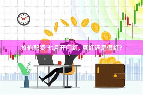 拉伯配资 七月开门红, 真红还是假红?