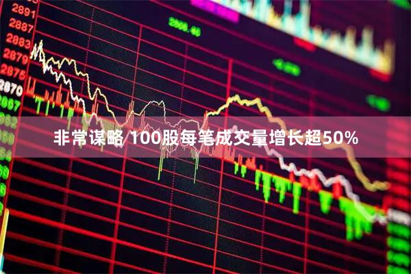 非常谋略 100股每笔成交量增长超50%